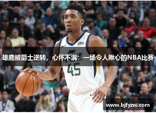 雄鹿被爵士逆转，心怀不满：一场令人揪心的NBA比赛